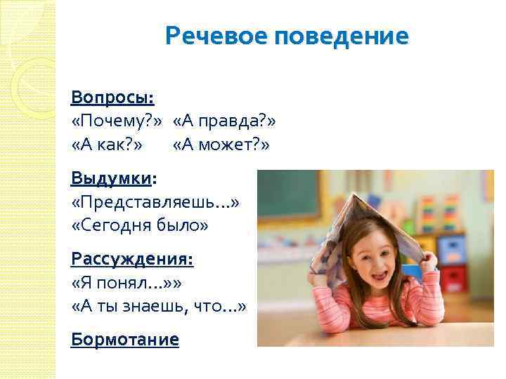 Речевое поведение Вопросы: «Почему? » «А правда? » «А как? » «А может? »