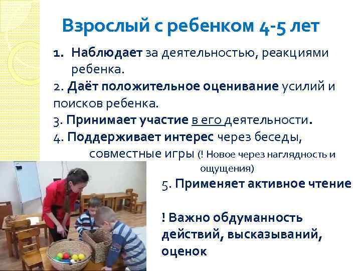 Взрослый с ребенком 4 -5 лет 1. Наблюдает за деятельностью, реакциями ребенка. 2. Даёт