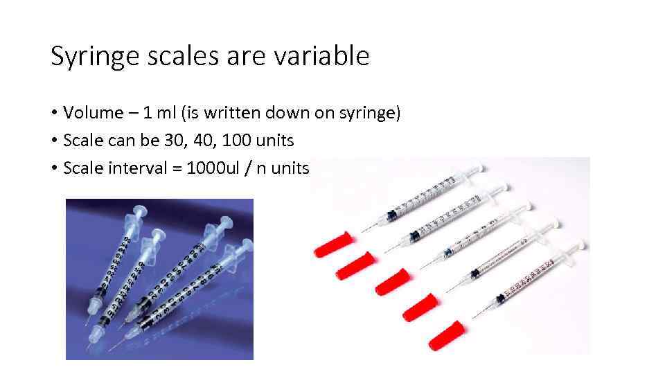 Syringe scales are variable • Volume – 1 ml (is written down on syringe)