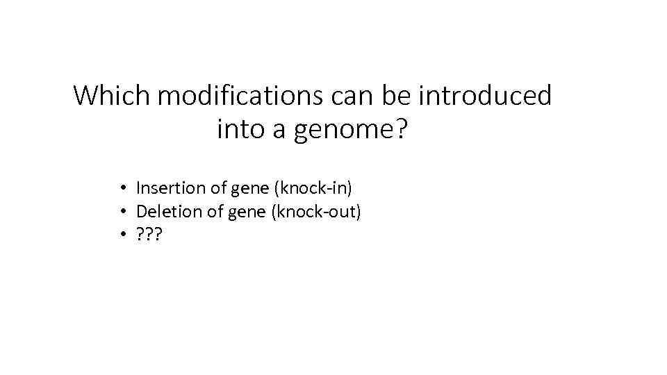 Which modifications can be introduced into a genome? • Insertion of gene (knock-in) •