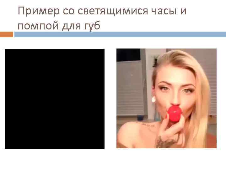 Пример со светящимися часы и помпой для губ 