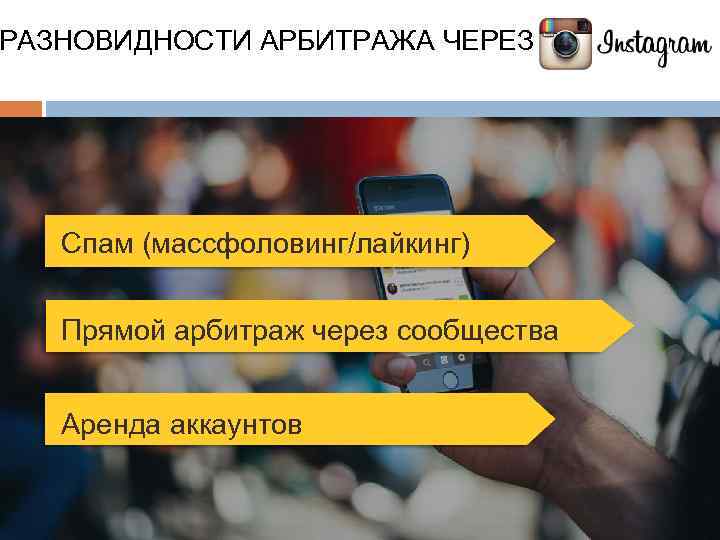 РАЗНОВИДНОСТИ АРБИТРАЖА ЧЕРЕЗ Спам (массфоловинг/лайкинг) Прямой арбитраж через сообщества Аренда аккаунтов 