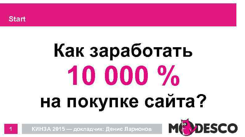 Start Как заработать 10 000 % на покупке сайта? 1 КИНЗА 2015 — докладчик: