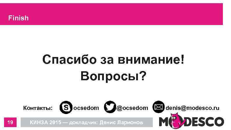 Finish Спасибо за внимание! Вопросы? Контакты: 19 ocsedom @ocsedom КИНЗА 2015 — докладчик: Денис