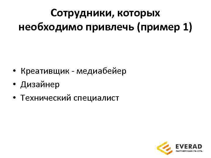 Сотрудники, которых необходимо привлечь (пример 1) • Креативщик - медиабейер • Дизайнер • Технический