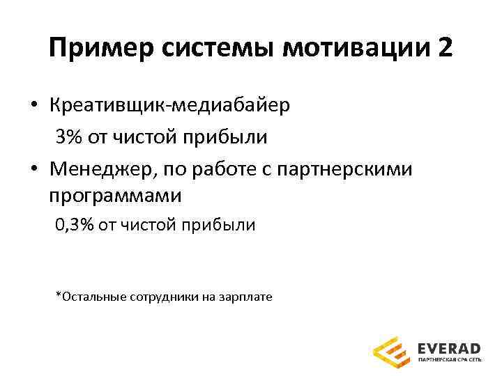 Пример системы мотивации 2 • Креативщик-медиабайер 3% от чистой прибыли • Менеджер, по работе