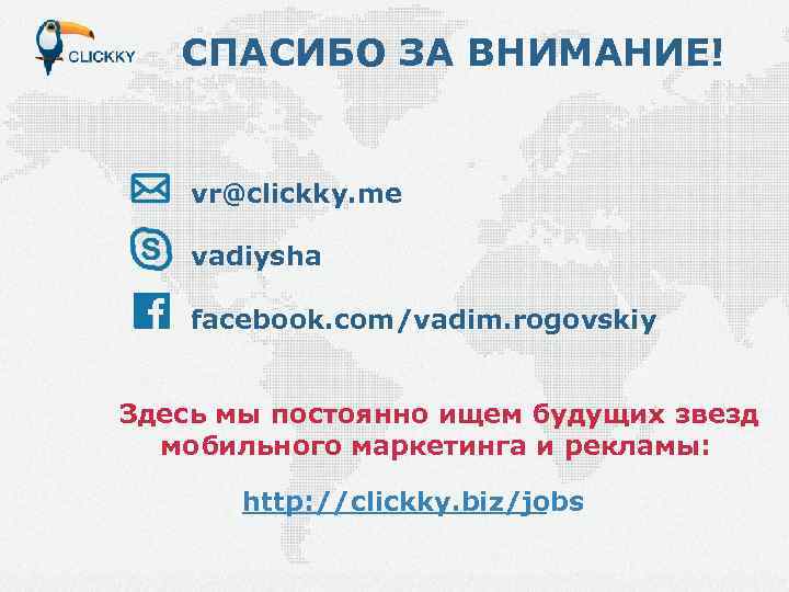 СПАСИБО ЗА ВНИМАНИЕ! vr@clickky. me vadiysha facebook. com/vadim. rogovskiy Здесь мы постоянно ищем будущих