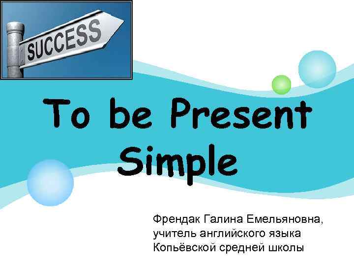 To be Present Simple Френдак Галина Емельяновна, учитель английского языка Копьёвской средней школы 