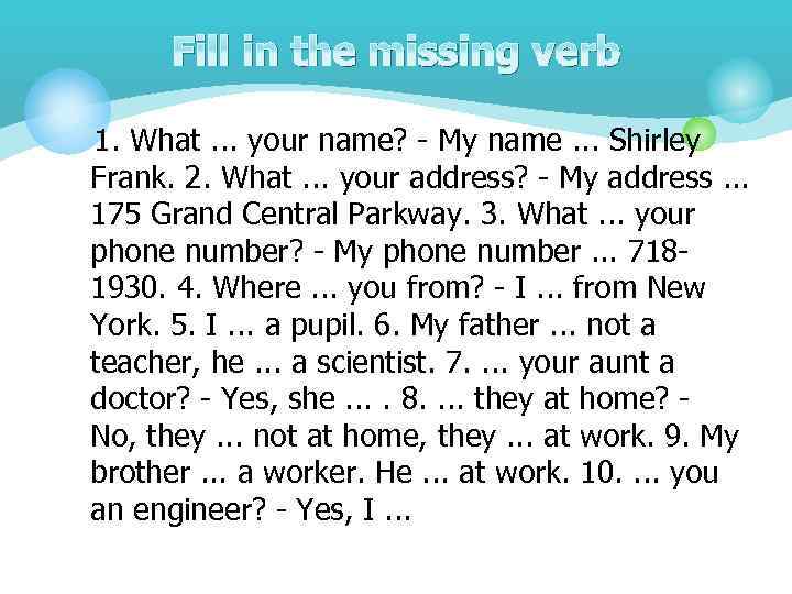Fill in the missing verb 1. What. . . your name? - My name.