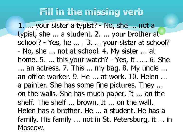 Fill in the missing verb 1. . your sister a typist? - No, she.
