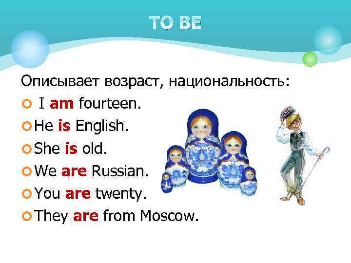 TO BE Описывает возраст, национальность: ¢ I am fourteen. ¢ He is English. ¢