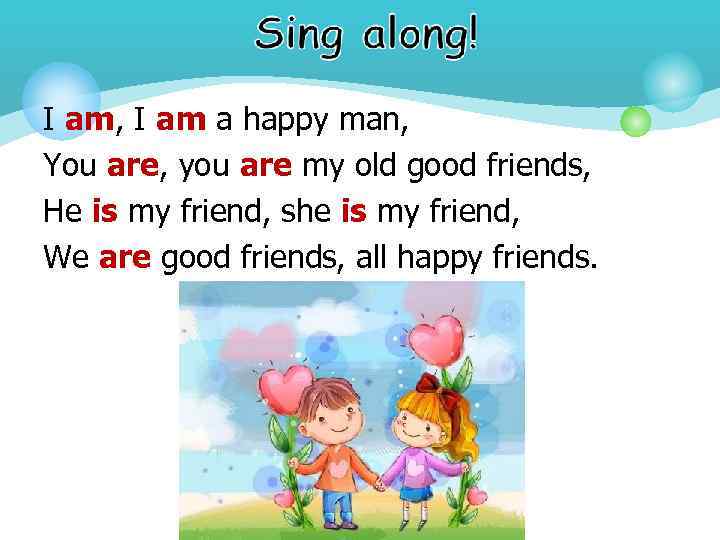 I am, I am a happy man, You are, you are my old good