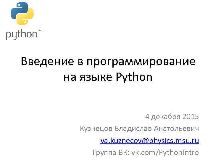 Введение в программирование на языке Python 4 декабря 2015 Кузнецов Владислав Анатольевич va. kuznecov@physics.