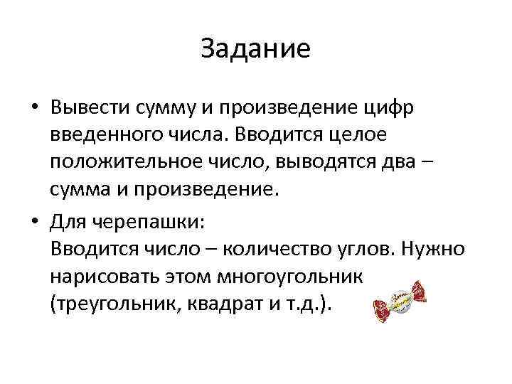 Задание • Вывести сумму и произведение цифр введенного числа. Вводится целое положительное число, выводятся