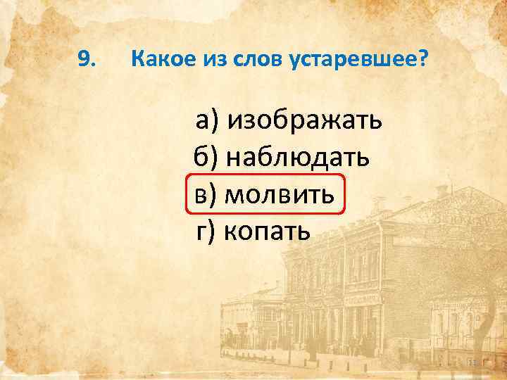 9. Какое из слов устаревшее? а) изображать б) наблюдать в) молвить г) копать 11