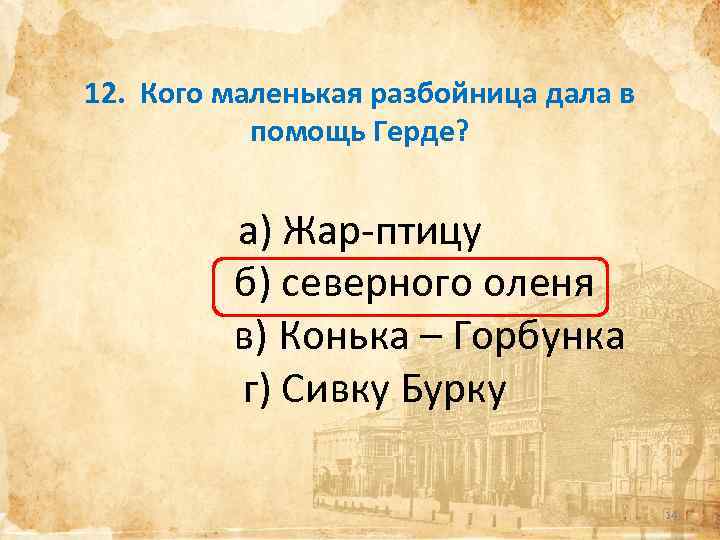 12. Кого маленькая разбойница дала в помощь Герде? а) Жар-птицу б) северного оленя в)