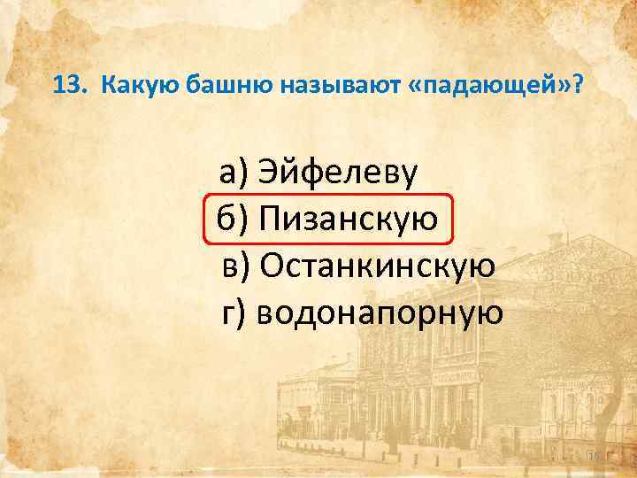 13. Какую башню называют «падающей» ? а) Эйфелеву б) Пизанскую в) Останкинскую г) водонапорную