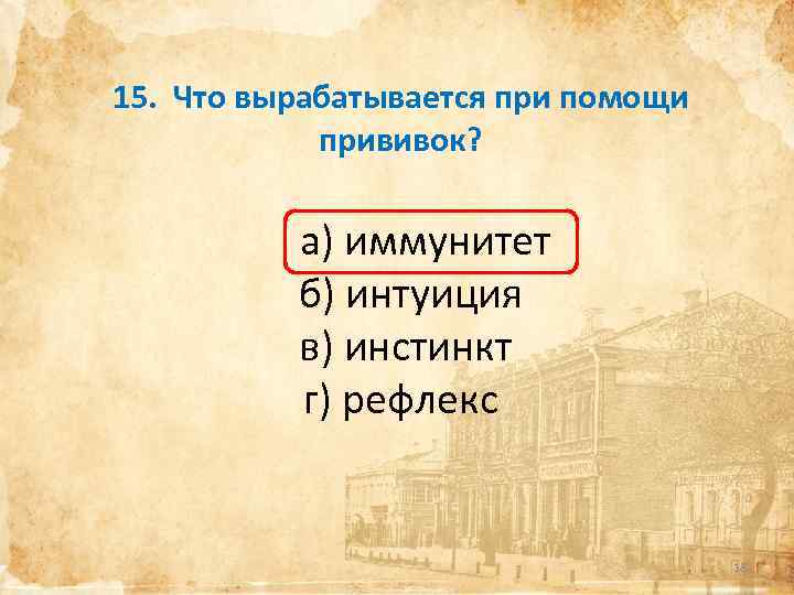 15. Что вырабатывается при помощи прививок? а) иммунитет б) интуиция в) инстинкт г) рефлекс
