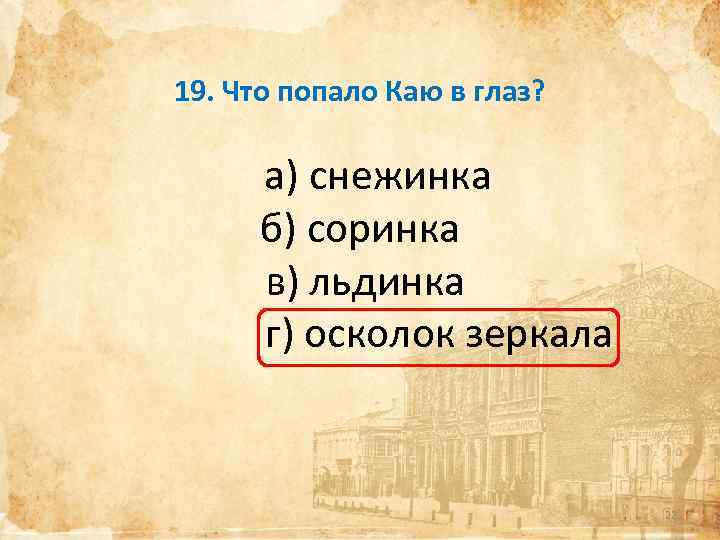 19. Что попало Каю в глаз? а) снежинка б) соринка в) льдинка г) осколок