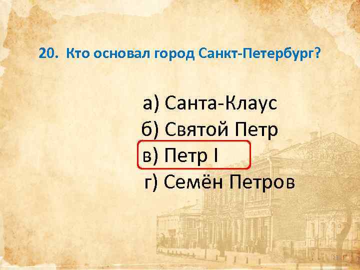 20. Кто основал город Санкт-Петербург? а) Санта-Клаус б) Святой Петр в) Петр I г)