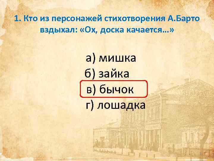 1. Кто из персонажей стихотворения А. Барто вздыхал: «Ох, доска качается…» а) мишка б)