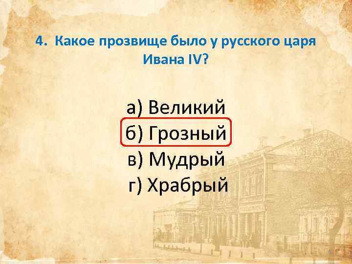 4. Какое прозвище было у русского царя Ивана IV? а) Великий б) Грозный в)