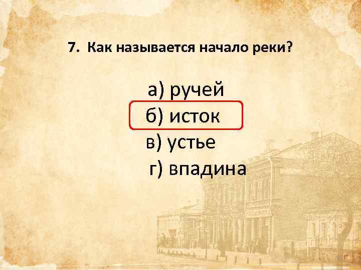 7. Как называется начало реки? а) ручей б) исток в) устье г) впадина 9