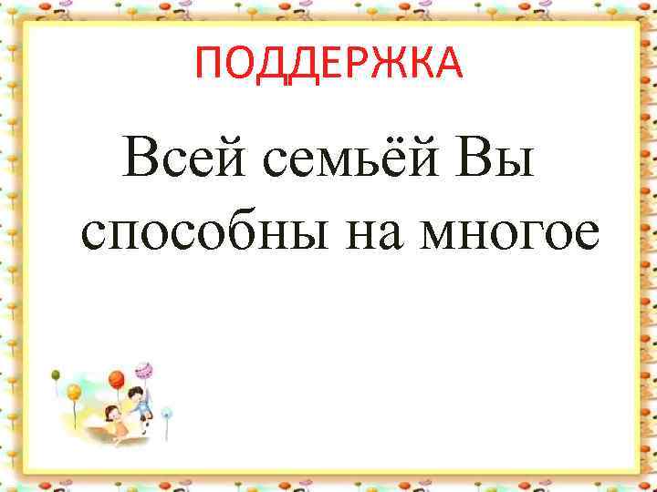 ПОДДЕРЖКА Всей семьёй Вы способны на многое 