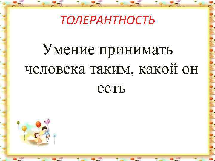 ТОЛЕРАНТНОСТЬ Умение принимать человека таким, какой он есть 