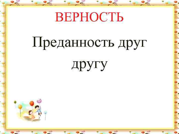 ВЕРНОСТЬ Преданность другу 