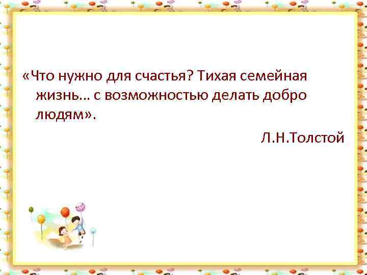  «Что нужно для счастья? Тихая семейная жизнь… с возможностью делать добро людям» .