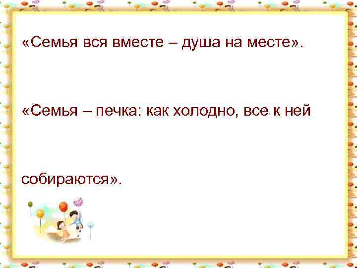  «Семья вся вместе – душа на месте» . «Семья – печка: как холодно,