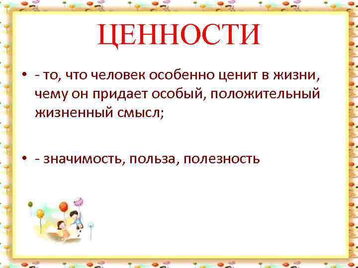 ЦЕННОСТИ • - то, что человек особенно ценит в жизни, чему он придает особый,