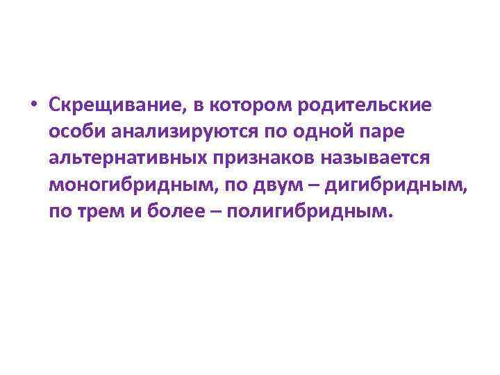 • Скрещивание, в котором родительские особи анализируются по одной паре альтернативных признаков называется