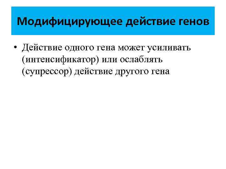 Модифицирующее действие генов • Действие одного гена может усиливать (интенсификатор) или ослаблять (супрессор) действие