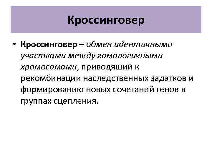 Кроссинговер • Кроссинговер – обмен идентичными участками между гомологичными хромосомами, приводящий к рекомбинации наследственных