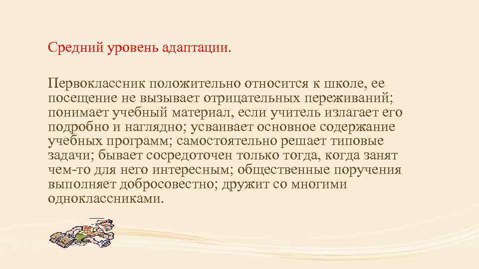 Средний уровень адаптации. Первоклассник положительно относится к школе, ее посещение не вызывает отрицательных переживаний;