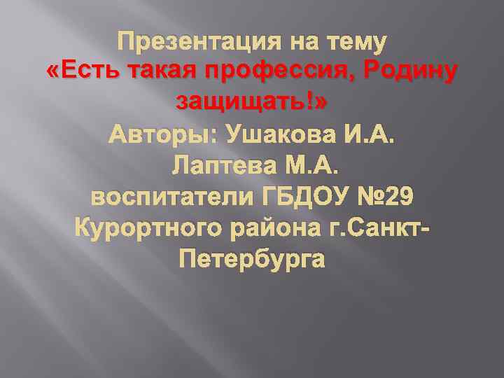 Презентация на тему «Есть такая профессия, Родину защищать!» Авторы: Ушакова И. А. Лаптева М.