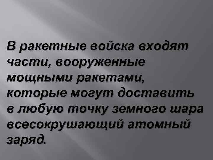 В ракетные войска входят части, вооруженные мощными ракетами, которые могут доставить в любую точку