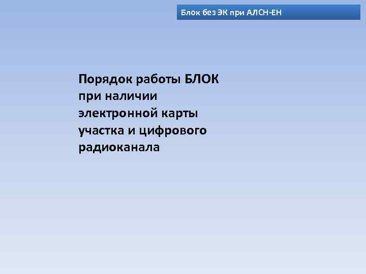 Блок без ЭК при АЛСН-ЕН Порядок работы БЛОК при наличии электронной карты участка и