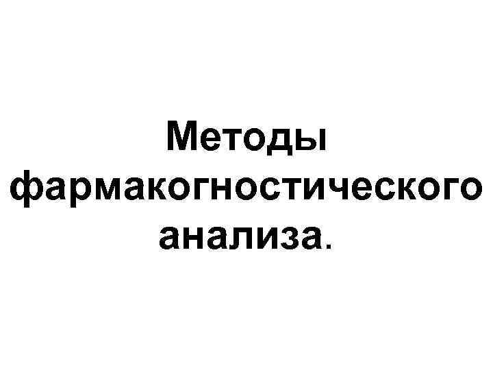 Методы фармакогностического анализа. 