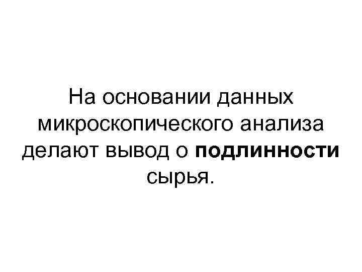 На основании данных микроскопического анализа делают вывод о подлинности сырья. 