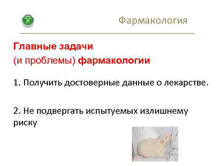 Фармакология Главные задачи (и проблемы) фармакологии 1. Получить достоверные данные о лекарстве. 2. Не