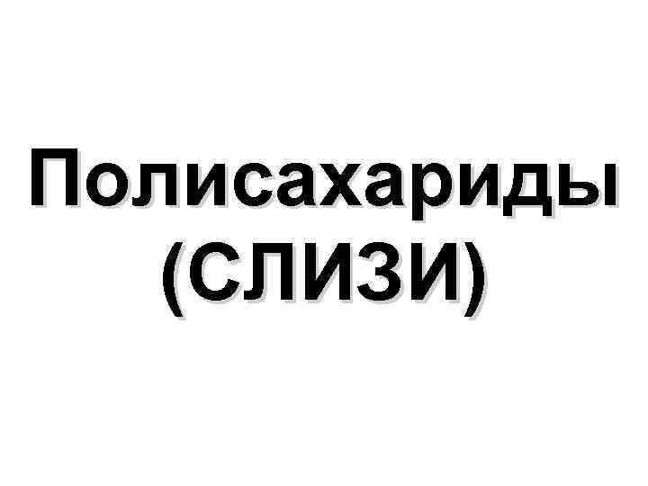 Полисахариды (СЛИЗИ) 