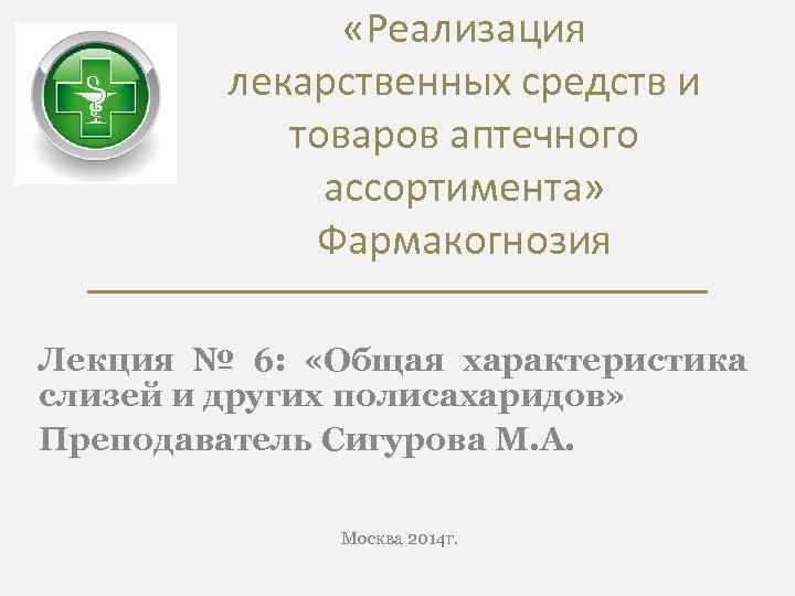  «Реализация лекарственных средств и товаров аптечного ассортимента» Фармакогнозия Лекция № 6: «Общая характеристика