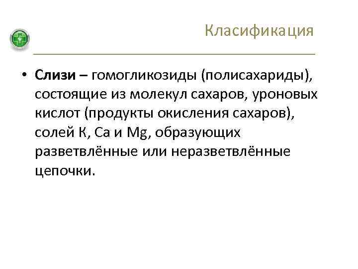 Класификация • Слизи – гомогликозиды (полисахариды), состоящие из молекул сахаров, уроновых кислот (продукты окисления