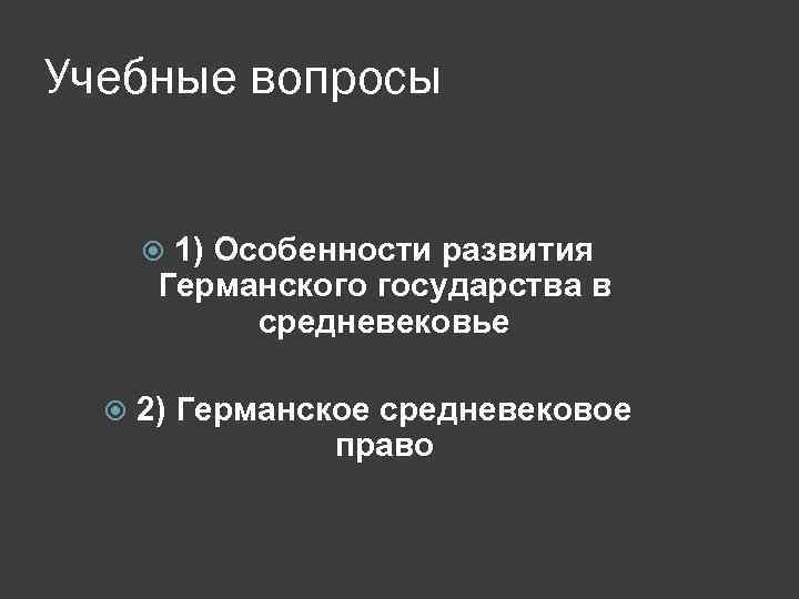 Учебные вопросы 1) Особенности развития Германского государства в средневековье 2) Германское средневековое право 