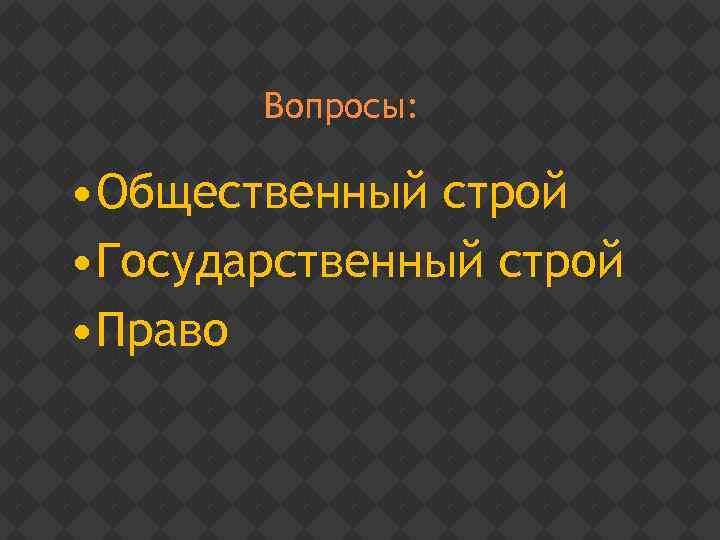 Вопросы: • Общественный строй • Государственный строй • Право 