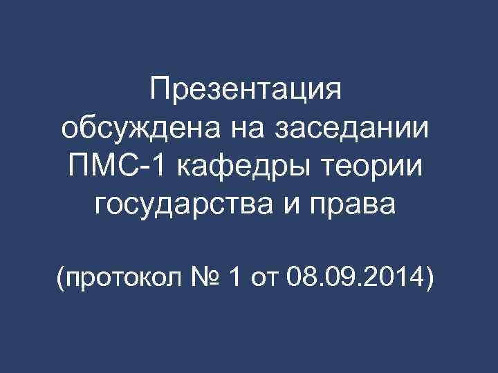 Презентация обсуждена на заседании ПМС-1 кафедры теории государства и права (протокол № 1 от