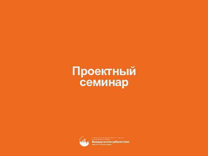 Проектный семинар 109028 Москва, Покровский бульвар 8 с1 urban. hse. ru 